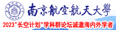 男生露出鸡巴操女生的视频南京航空航天大学2023“长空计划”学科群论坛诚邀海内外学者